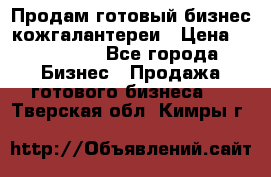 Продам готовый бизнес кожгалантереи › Цена ­ 250 000 - Все города Бизнес » Продажа готового бизнеса   . Тверская обл.,Кимры г.